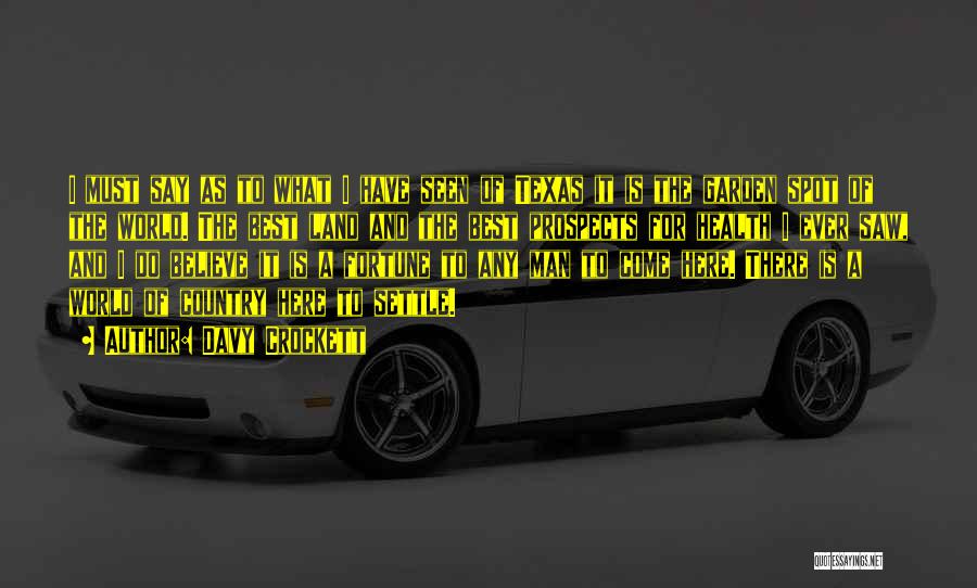 Davy Crockett Quotes: I Must Say As To What I Have Seen Of Texas It Is The Garden Spot Of The World. The
