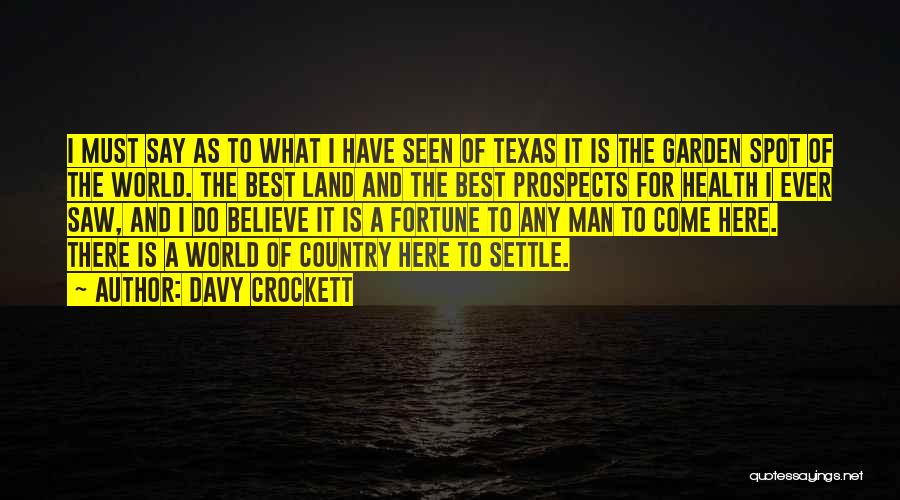 Davy Crockett Quotes: I Must Say As To What I Have Seen Of Texas It Is The Garden Spot Of The World. The