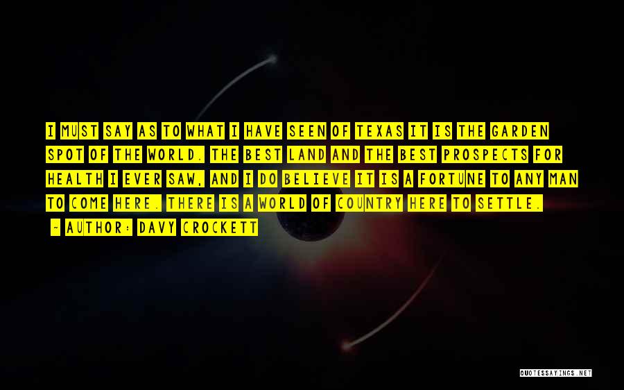 Davy Crockett Quotes: I Must Say As To What I Have Seen Of Texas It Is The Garden Spot Of The World. The