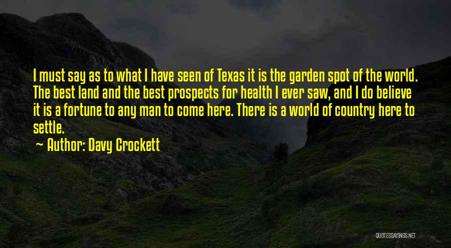 Davy Crockett Quotes: I Must Say As To What I Have Seen Of Texas It Is The Garden Spot Of The World. The