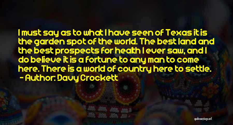 Davy Crockett Quotes: I Must Say As To What I Have Seen Of Texas It Is The Garden Spot Of The World. The