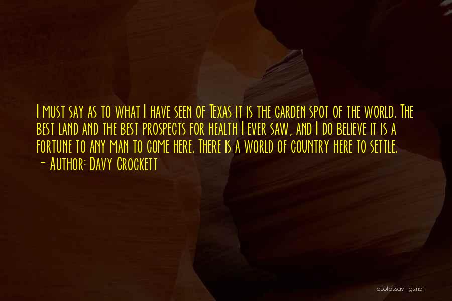 Davy Crockett Quotes: I Must Say As To What I Have Seen Of Texas It Is The Garden Spot Of The World. The