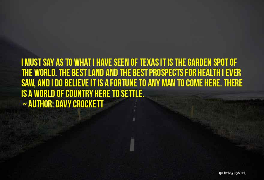 Davy Crockett Quotes: I Must Say As To What I Have Seen Of Texas It Is The Garden Spot Of The World. The