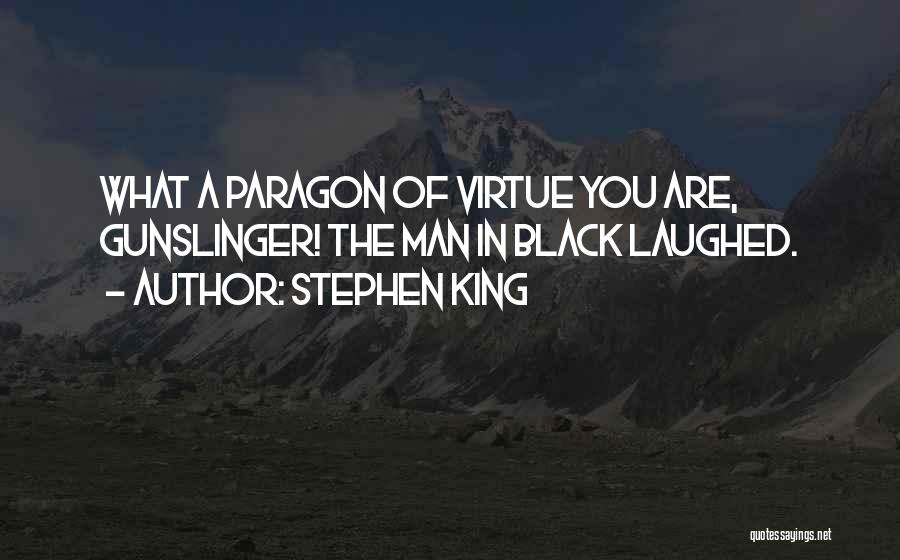 Stephen King Quotes: What A Paragon Of Virtue You Are, Gunslinger! The Man In Black Laughed.