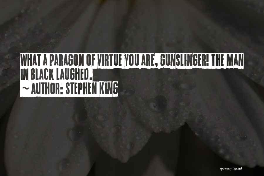 Stephen King Quotes: What A Paragon Of Virtue You Are, Gunslinger! The Man In Black Laughed.