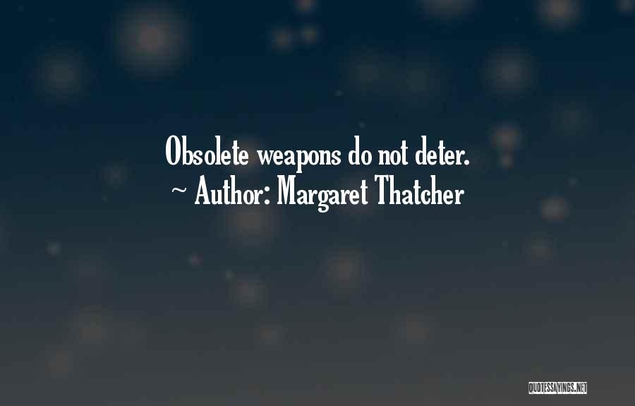 Margaret Thatcher Quotes: Obsolete Weapons Do Not Deter.