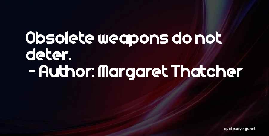 Margaret Thatcher Quotes: Obsolete Weapons Do Not Deter.
