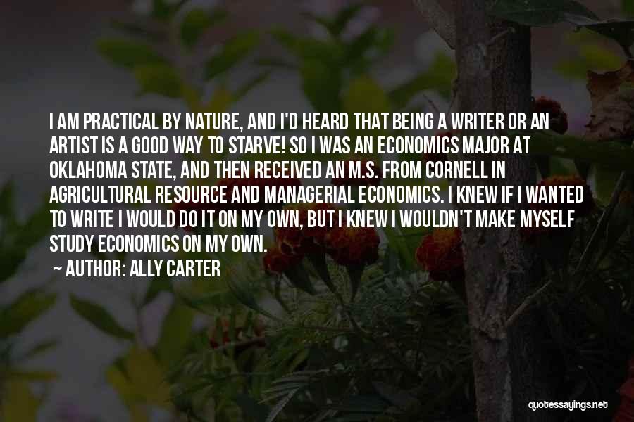 Ally Carter Quotes: I Am Practical By Nature, And I'd Heard That Being A Writer Or An Artist Is A Good Way To