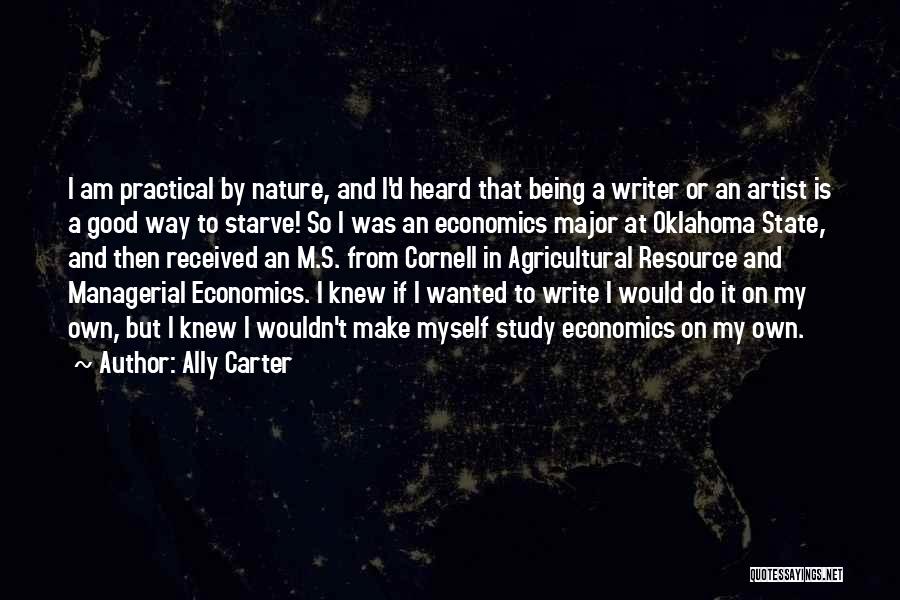 Ally Carter Quotes: I Am Practical By Nature, And I'd Heard That Being A Writer Or An Artist Is A Good Way To
