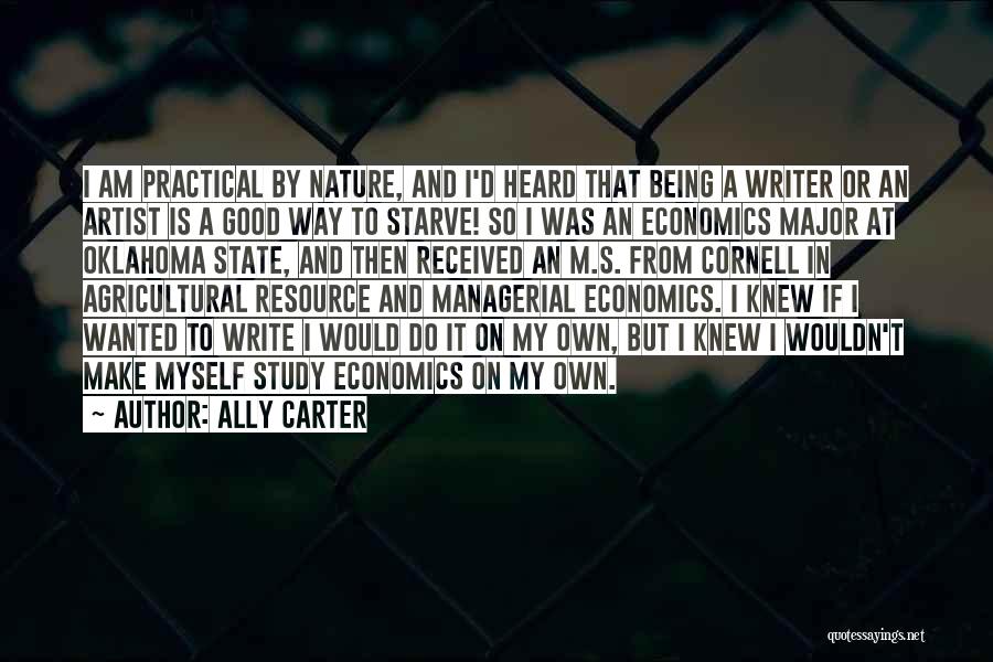 Ally Carter Quotes: I Am Practical By Nature, And I'd Heard That Being A Writer Or An Artist Is A Good Way To