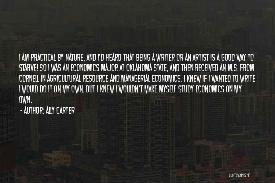 Ally Carter Quotes: I Am Practical By Nature, And I'd Heard That Being A Writer Or An Artist Is A Good Way To