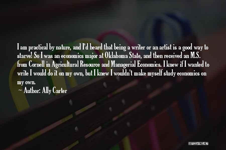 Ally Carter Quotes: I Am Practical By Nature, And I'd Heard That Being A Writer Or An Artist Is A Good Way To