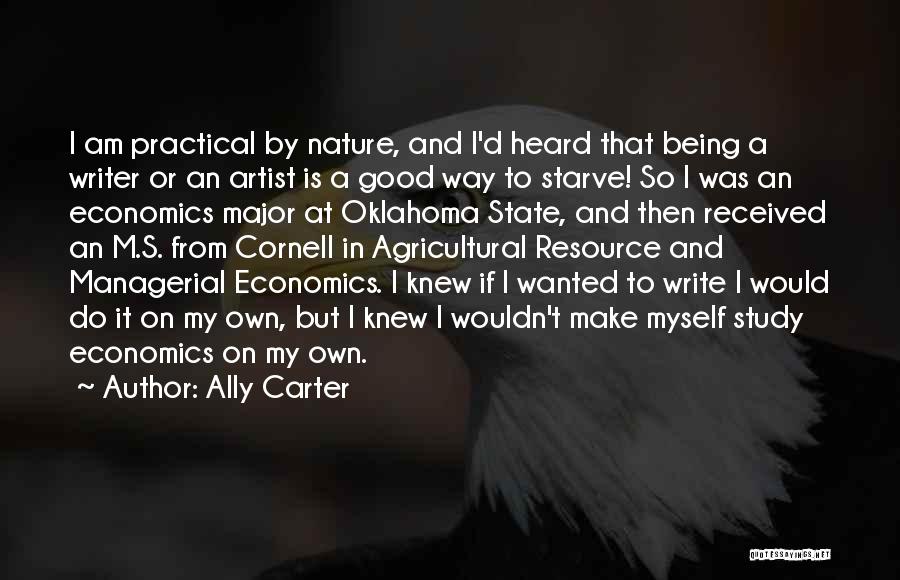 Ally Carter Quotes: I Am Practical By Nature, And I'd Heard That Being A Writer Or An Artist Is A Good Way To