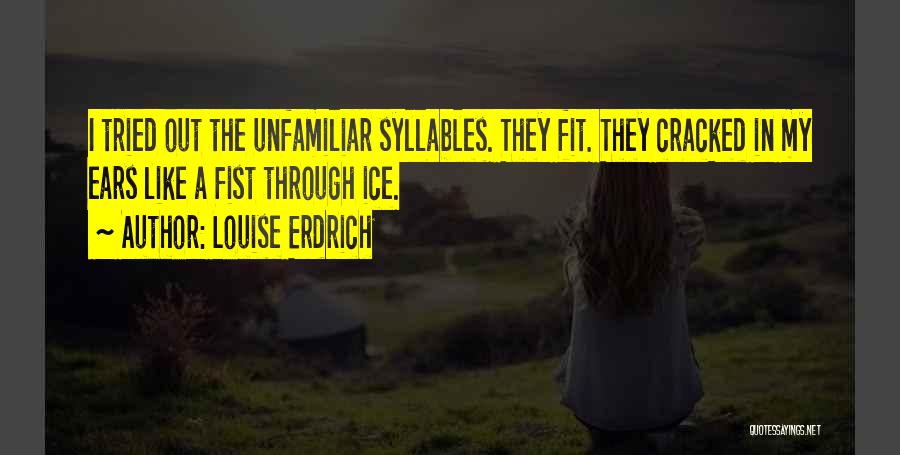 Louise Erdrich Quotes: I Tried Out The Unfamiliar Syllables. They Fit. They Cracked In My Ears Like A Fist Through Ice.