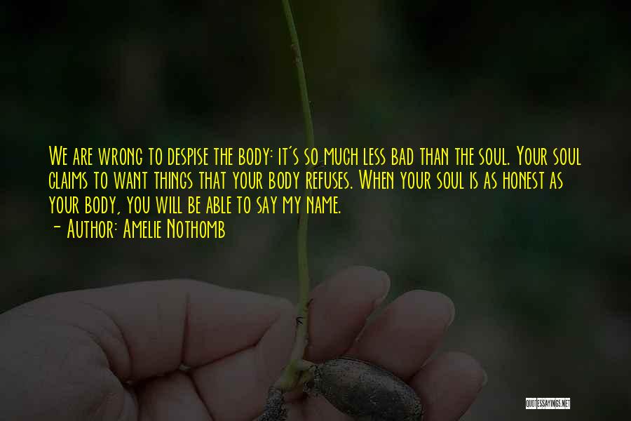 Amelie Nothomb Quotes: We Are Wrong To Despise The Body: It's So Much Less Bad Than The Soul. Your Soul Claims To Want