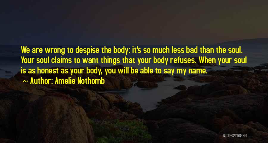 Amelie Nothomb Quotes: We Are Wrong To Despise The Body: It's So Much Less Bad Than The Soul. Your Soul Claims To Want