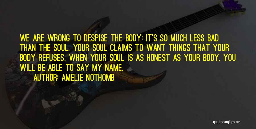 Amelie Nothomb Quotes: We Are Wrong To Despise The Body: It's So Much Less Bad Than The Soul. Your Soul Claims To Want