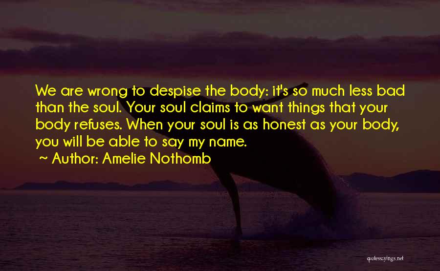 Amelie Nothomb Quotes: We Are Wrong To Despise The Body: It's So Much Less Bad Than The Soul. Your Soul Claims To Want