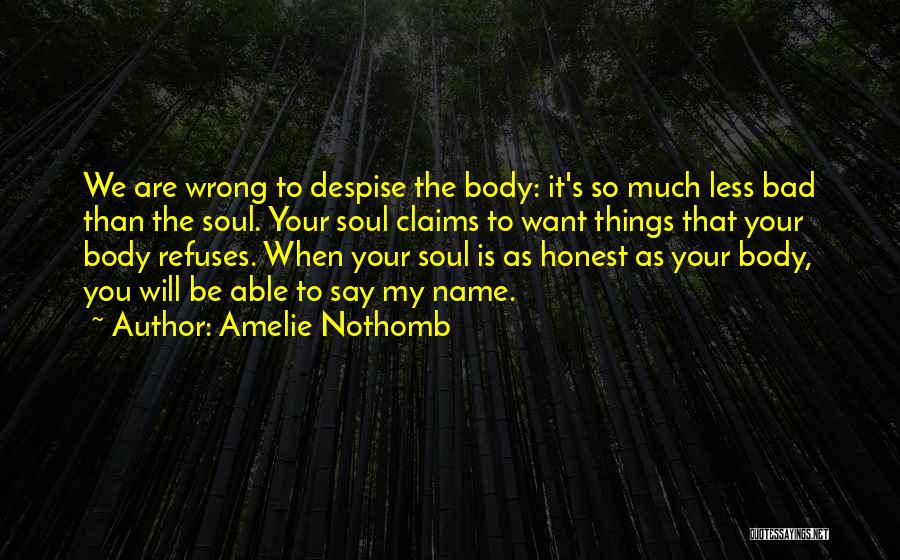 Amelie Nothomb Quotes: We Are Wrong To Despise The Body: It's So Much Less Bad Than The Soul. Your Soul Claims To Want