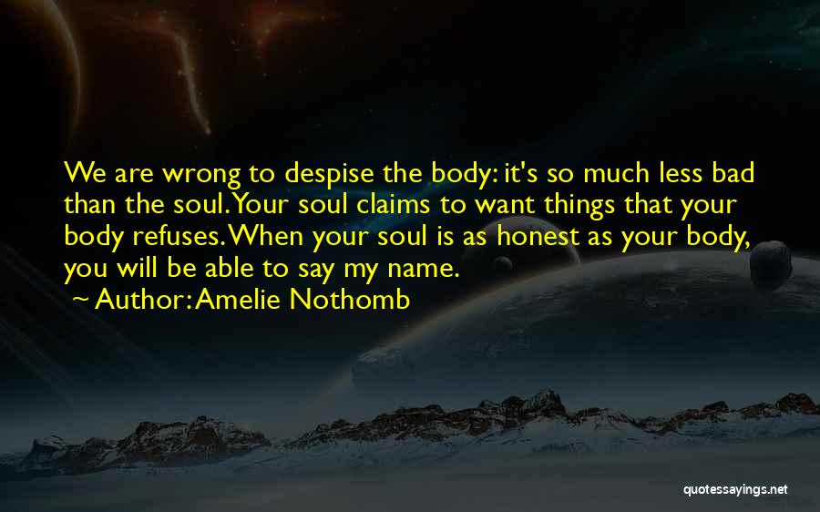 Amelie Nothomb Quotes: We Are Wrong To Despise The Body: It's So Much Less Bad Than The Soul. Your Soul Claims To Want