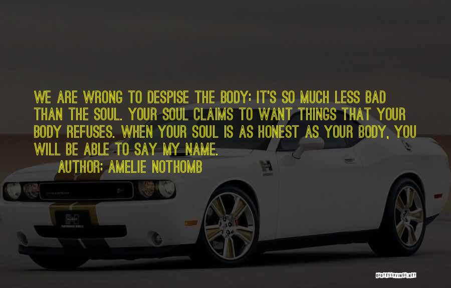 Amelie Nothomb Quotes: We Are Wrong To Despise The Body: It's So Much Less Bad Than The Soul. Your Soul Claims To Want