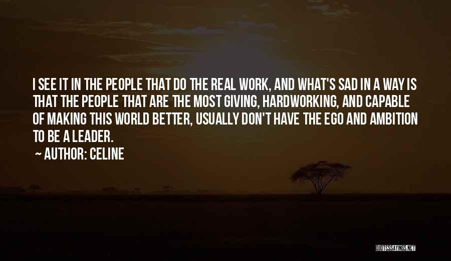 Celine Quotes: I See It In The People That Do The Real Work, And What's Sad In A Way Is That The