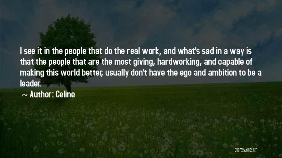 Celine Quotes: I See It In The People That Do The Real Work, And What's Sad In A Way Is That The