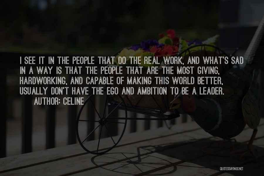 Celine Quotes: I See It In The People That Do The Real Work, And What's Sad In A Way Is That The