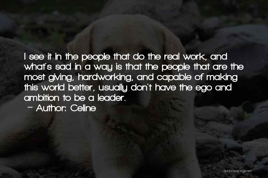 Celine Quotes: I See It In The People That Do The Real Work, And What's Sad In A Way Is That The
