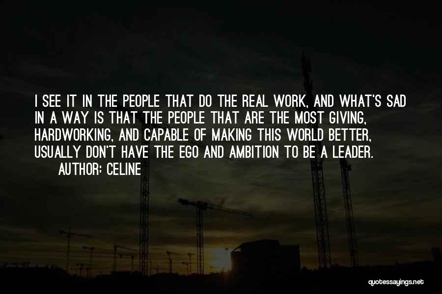 Celine Quotes: I See It In The People That Do The Real Work, And What's Sad In A Way Is That The