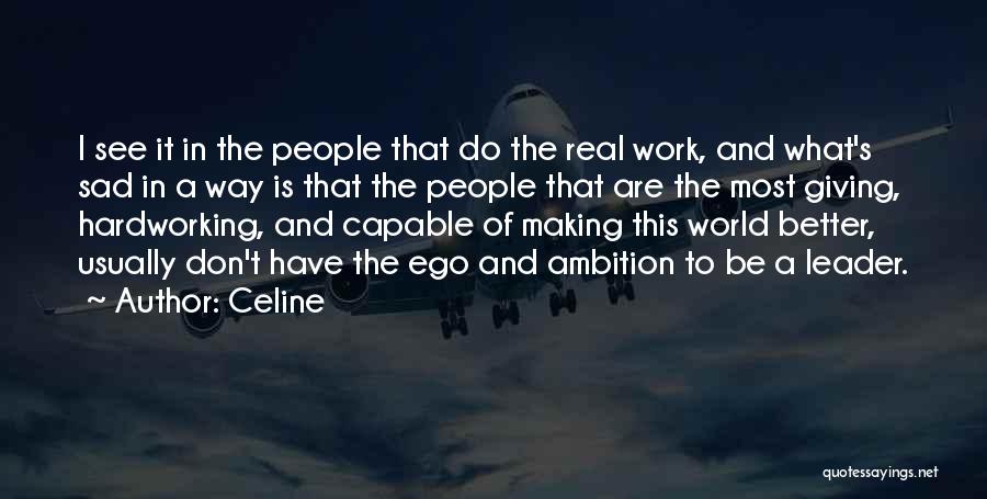Celine Quotes: I See It In The People That Do The Real Work, And What's Sad In A Way Is That The