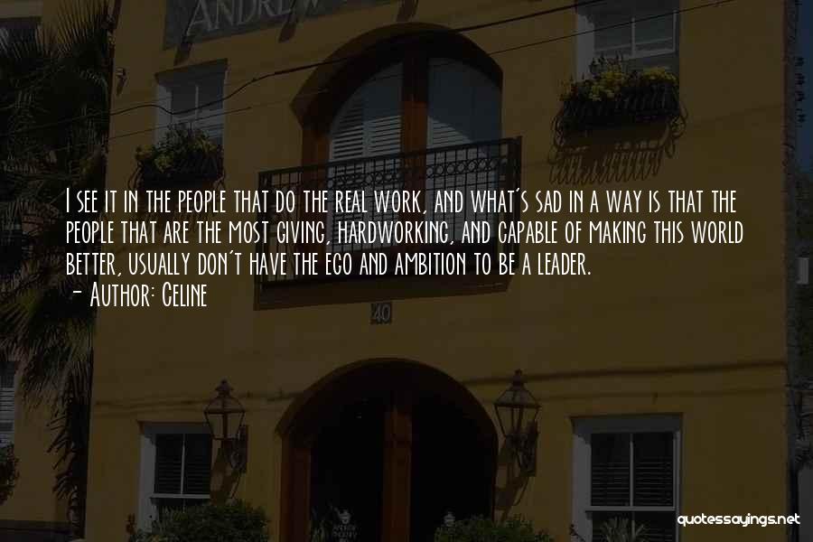 Celine Quotes: I See It In The People That Do The Real Work, And What's Sad In A Way Is That The