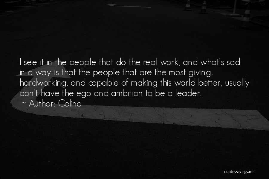Celine Quotes: I See It In The People That Do The Real Work, And What's Sad In A Way Is That The