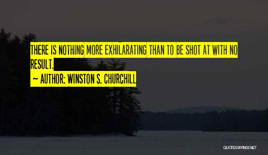 Winston S. Churchill Quotes: There Is Nothing More Exhilarating Than To Be Shot At With No Result.