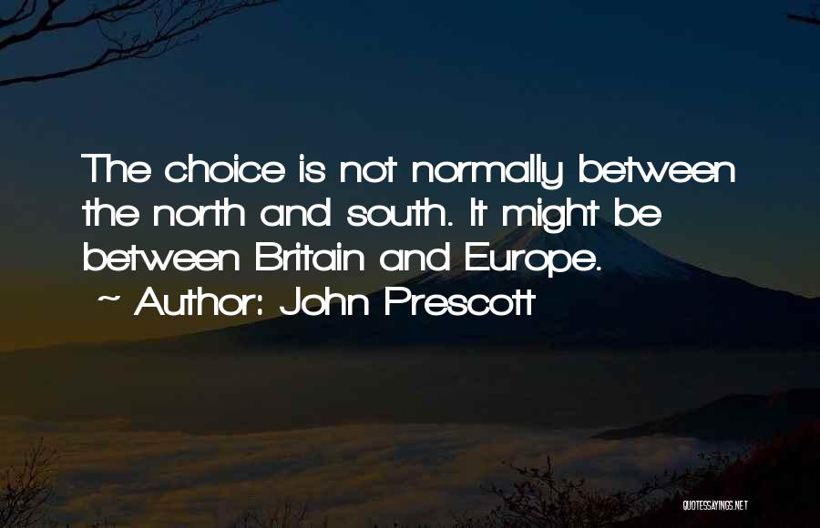 John Prescott Quotes: The Choice Is Not Normally Between The North And South. It Might Be Between Britain And Europe.