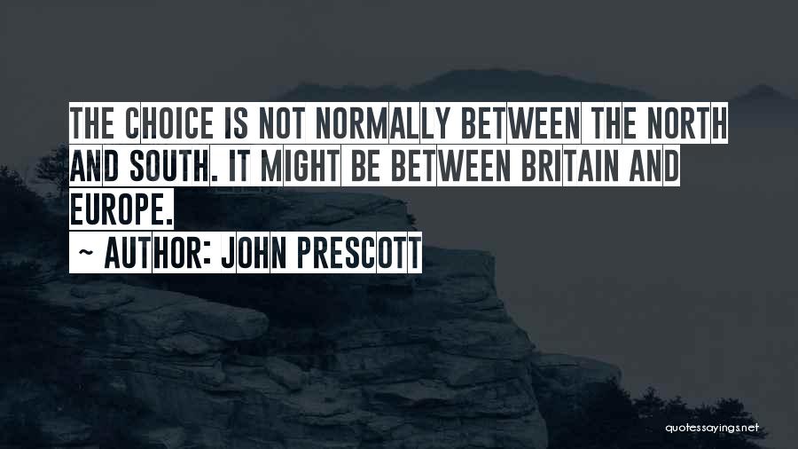 John Prescott Quotes: The Choice Is Not Normally Between The North And South. It Might Be Between Britain And Europe.