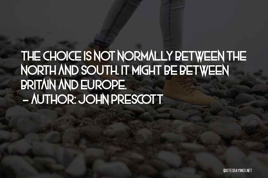 John Prescott Quotes: The Choice Is Not Normally Between The North And South. It Might Be Between Britain And Europe.