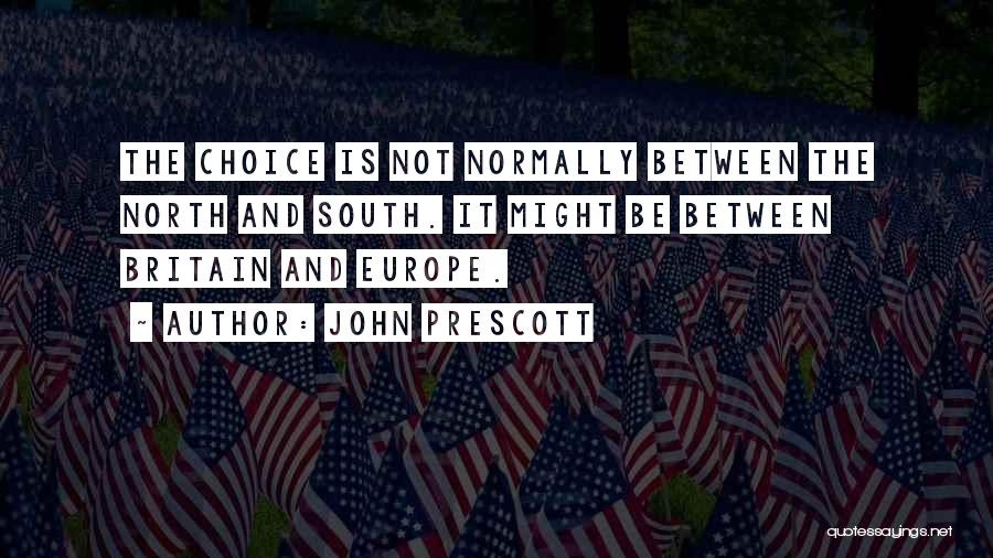 John Prescott Quotes: The Choice Is Not Normally Between The North And South. It Might Be Between Britain And Europe.