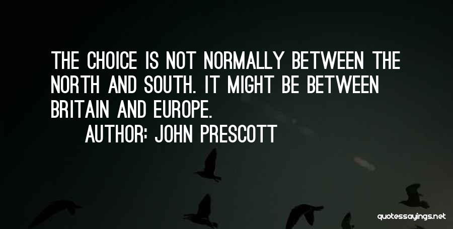 John Prescott Quotes: The Choice Is Not Normally Between The North And South. It Might Be Between Britain And Europe.
