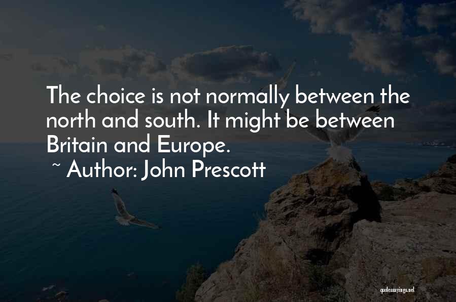 John Prescott Quotes: The Choice Is Not Normally Between The North And South. It Might Be Between Britain And Europe.