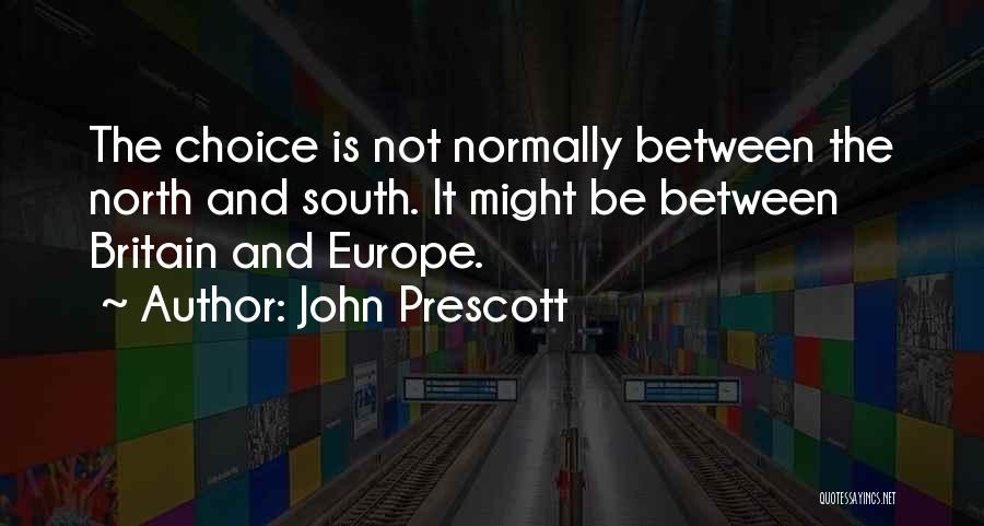 John Prescott Quotes: The Choice Is Not Normally Between The North And South. It Might Be Between Britain And Europe.