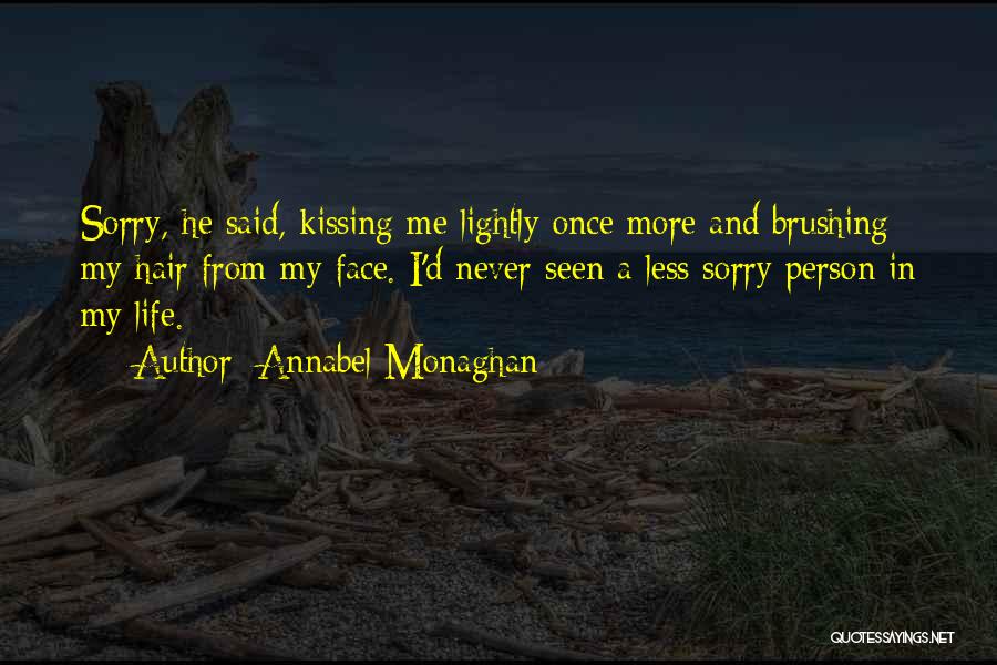 Annabel Monaghan Quotes: Sorry, He Said, Kissing Me Lightly Once More And Brushing My Hair From My Face. I'd Never Seen A Less