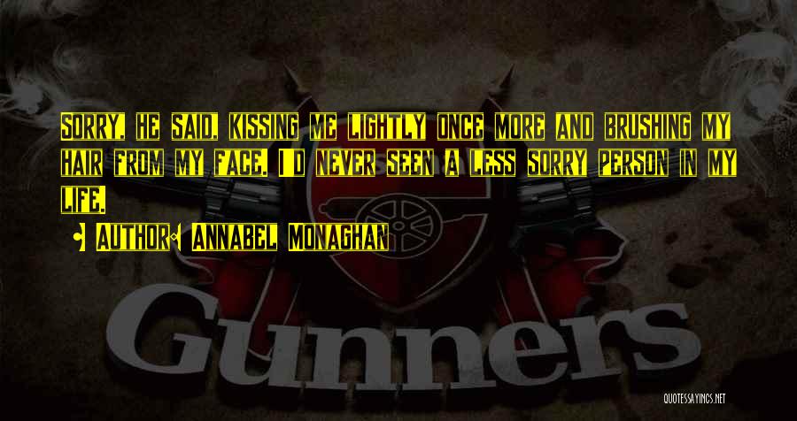 Annabel Monaghan Quotes: Sorry, He Said, Kissing Me Lightly Once More And Brushing My Hair From My Face. I'd Never Seen A Less