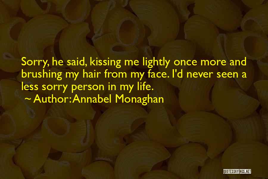 Annabel Monaghan Quotes: Sorry, He Said, Kissing Me Lightly Once More And Brushing My Hair From My Face. I'd Never Seen A Less