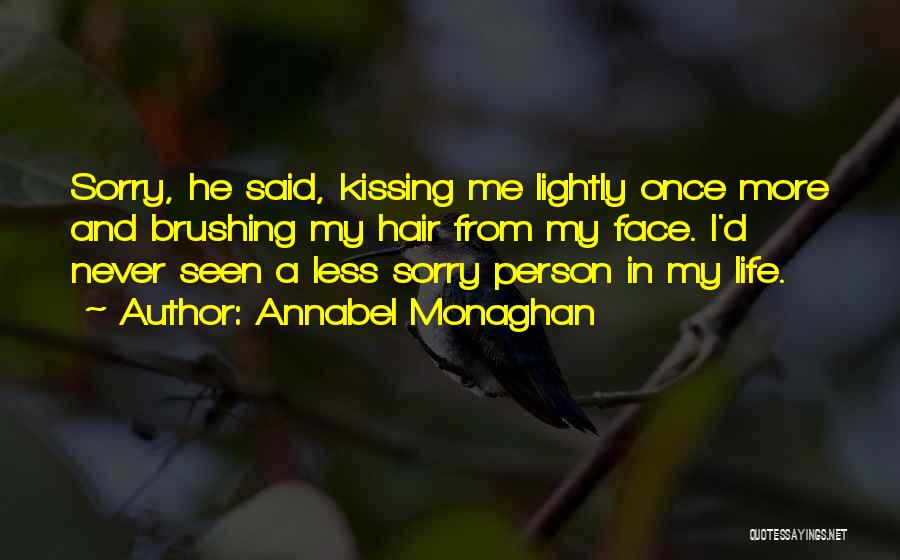 Annabel Monaghan Quotes: Sorry, He Said, Kissing Me Lightly Once More And Brushing My Hair From My Face. I'd Never Seen A Less