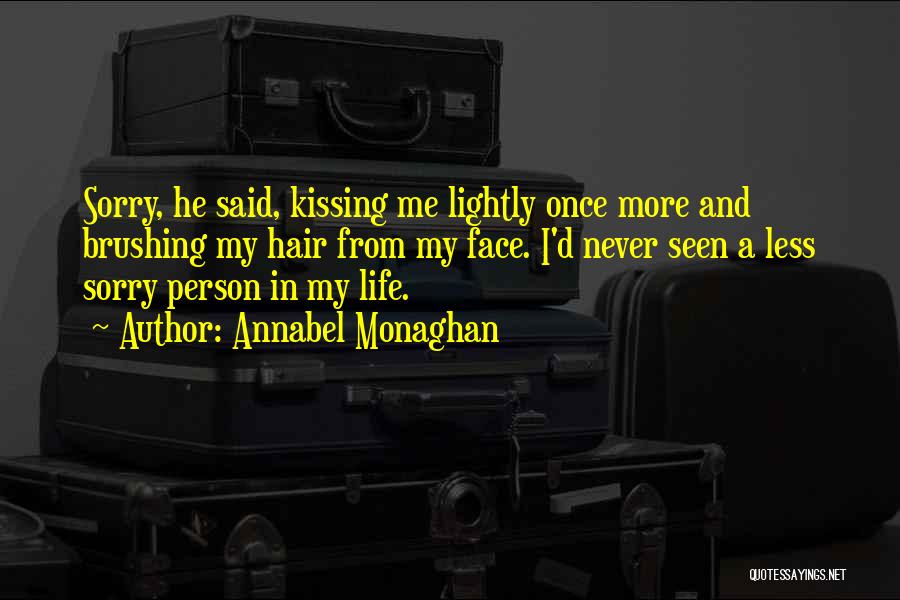 Annabel Monaghan Quotes: Sorry, He Said, Kissing Me Lightly Once More And Brushing My Hair From My Face. I'd Never Seen A Less