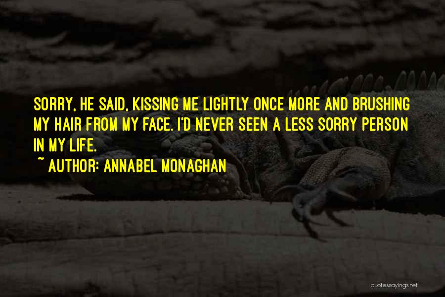 Annabel Monaghan Quotes: Sorry, He Said, Kissing Me Lightly Once More And Brushing My Hair From My Face. I'd Never Seen A Less