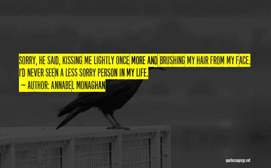 Annabel Monaghan Quotes: Sorry, He Said, Kissing Me Lightly Once More And Brushing My Hair From My Face. I'd Never Seen A Less