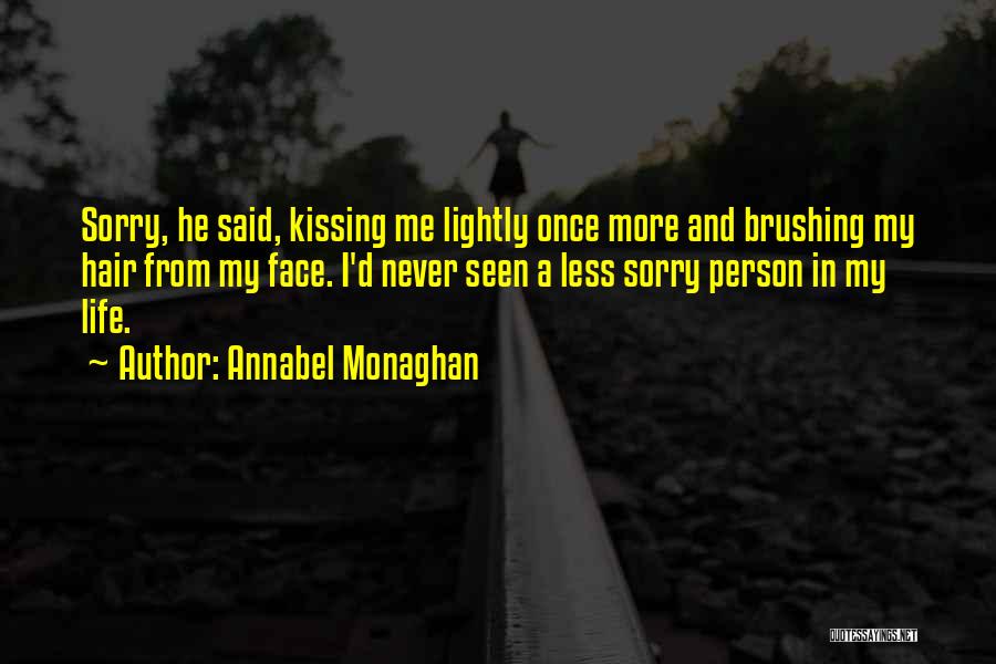 Annabel Monaghan Quotes: Sorry, He Said, Kissing Me Lightly Once More And Brushing My Hair From My Face. I'd Never Seen A Less