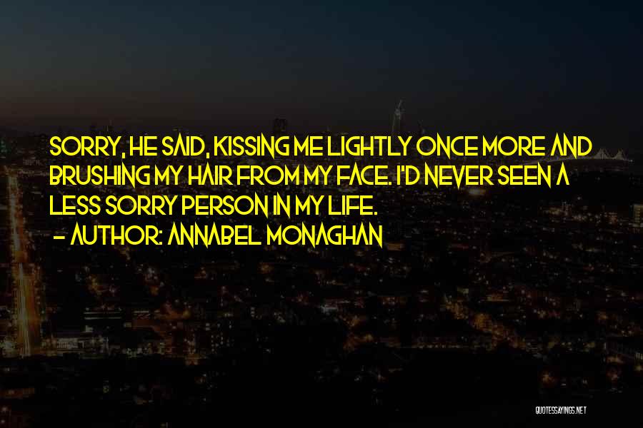 Annabel Monaghan Quotes: Sorry, He Said, Kissing Me Lightly Once More And Brushing My Hair From My Face. I'd Never Seen A Less